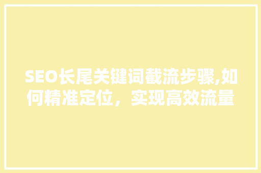 SEO长尾关键词截流步骤,如何精准定位，实现高效流量转化  第1张