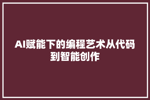 AI赋能下的编程艺术从代码到智能创作