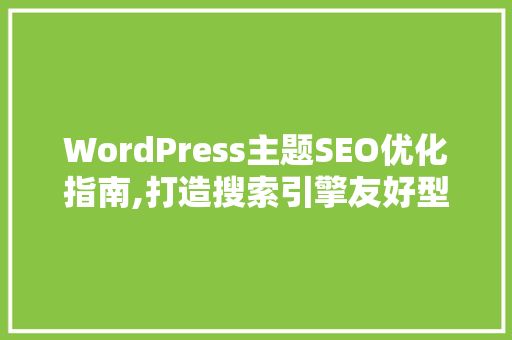 WordPress主题SEO优化指南,打造搜索引擎友好型网站