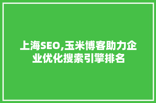 上海SEO,玉米博客助力企业优化搜索引擎排名