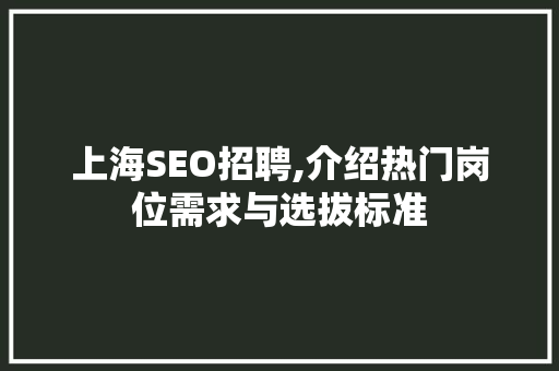 上海SEO招聘,介绍热门岗位需求与选拔标准