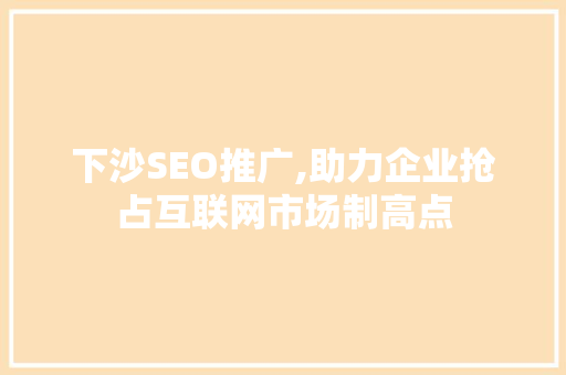 下沙SEO推广,助力企业抢占互联网市场制高点