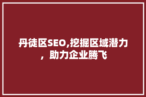 丹徒区SEO,挖掘区域潜力，助力企业腾飞