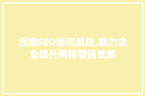 云南SEO培训系统,助力企业提升网络营销效果