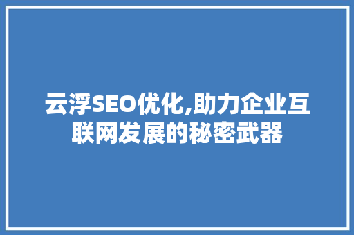 云浮SEO优化,助力企业互联网发展的秘密武器
