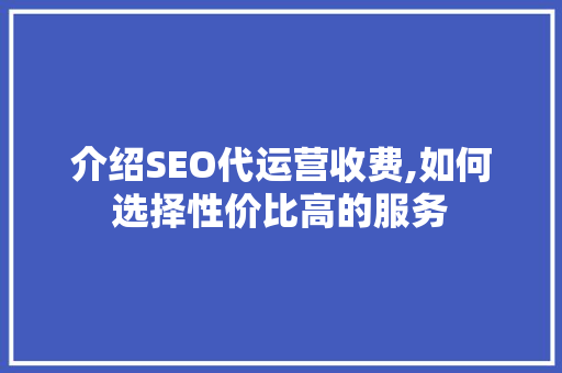 介绍SEO代运营收费,如何选择性价比高的服务