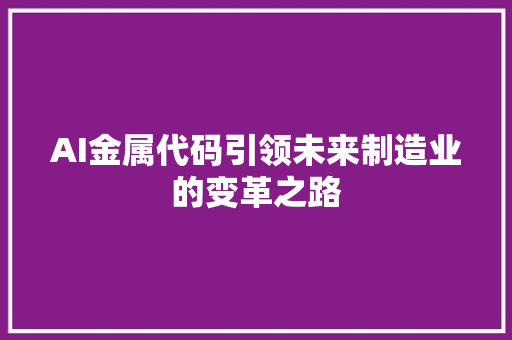 AI金属代码引领未来制造业的变革之路