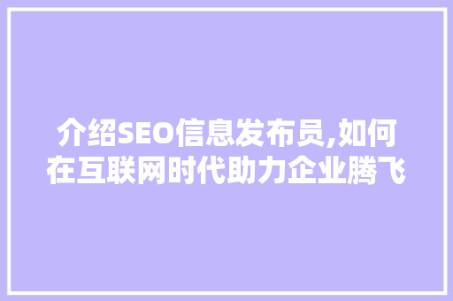 介绍SEO信息发布员,如何在互联网时代助力企业腾飞