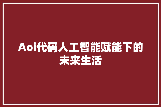 Aoi代码人工智能赋能下的未来生活