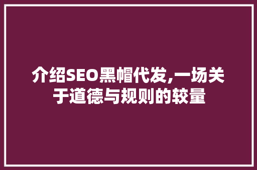 介绍SEO黑帽代发,一场关于道德与规则的较量