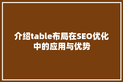 介绍table布局在SEO优化中的应用与优势
