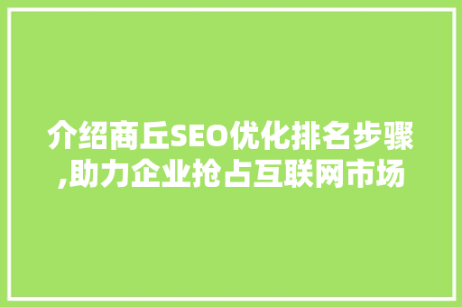 介绍商丘SEO优化排名步骤,助力企业抢占互联网市场先机