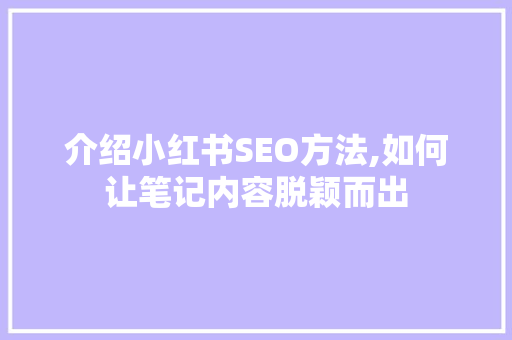 介绍小红书SEO方法,如何让笔记内容脱颖而出