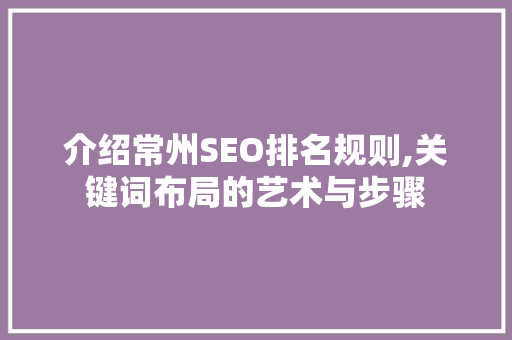 介绍常州SEO排名规则,关键词布局的艺术与步骤