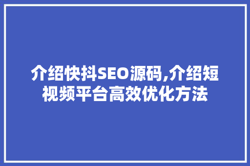 介绍快抖SEO源码,介绍短视频平台高效优化方法