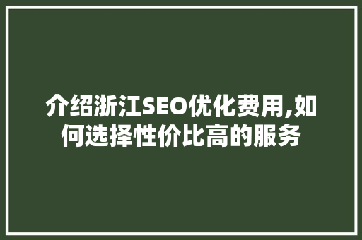 介绍浙江SEO优化费用,如何选择性价比高的服务