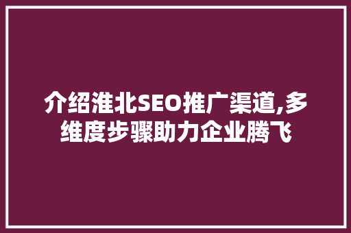 介绍淮北SEO推广渠道,多维度步骤助力企业腾飞
