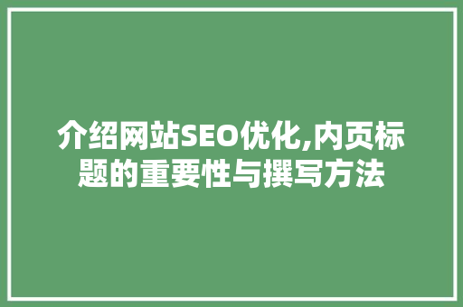 介绍网站SEO优化,内页标题的重要性与撰写方法