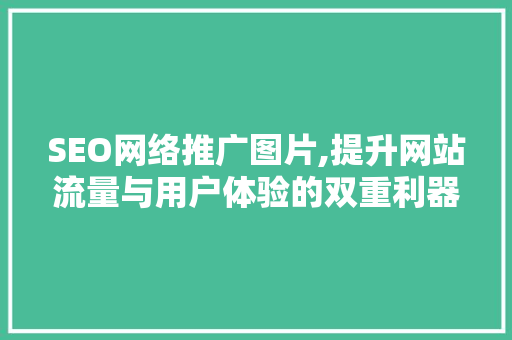 SEO网络推广图片,提升网站流量与用户体验的双重利器