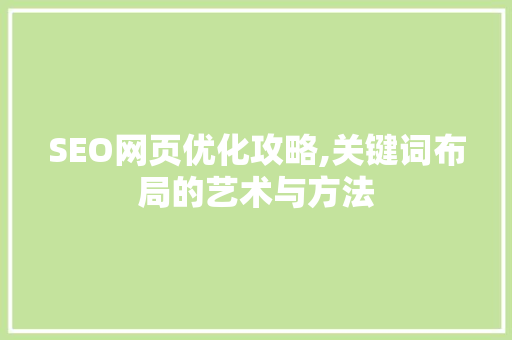 SEO网页优化攻略,关键词布局的艺术与方法