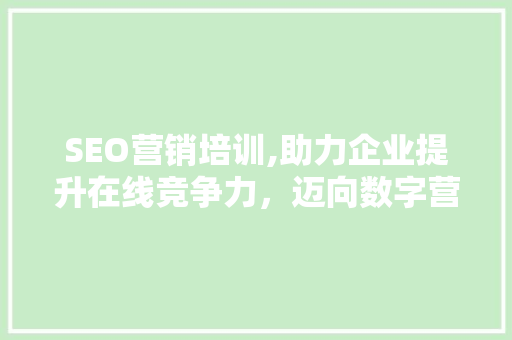 SEO营销培训,助力企业提升在线竞争力，迈向数字营销新高峰