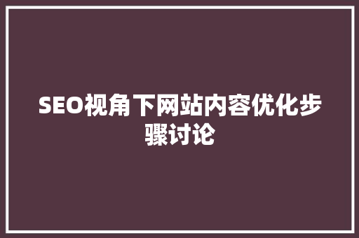 SEO视角下网站内容优化步骤讨论