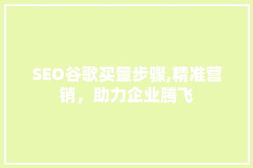 SEO谷歌买量步骤,精准营销，助力企业腾飞