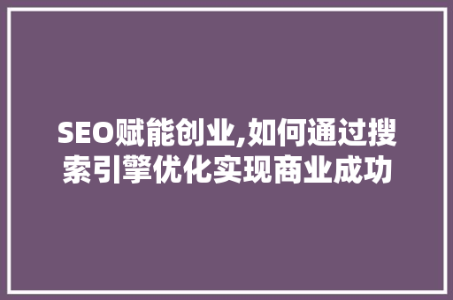 SEO赋能创业,如何通过搜索引擎优化实现商业成功