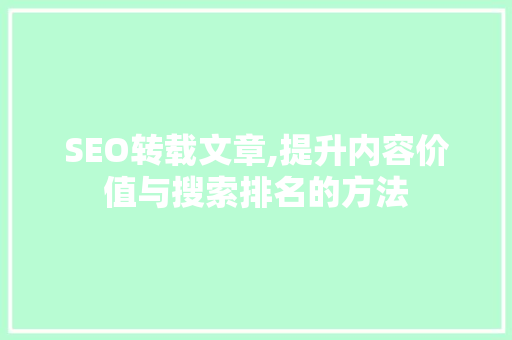 SEO转载文章,提升内容价值与搜索排名的方法