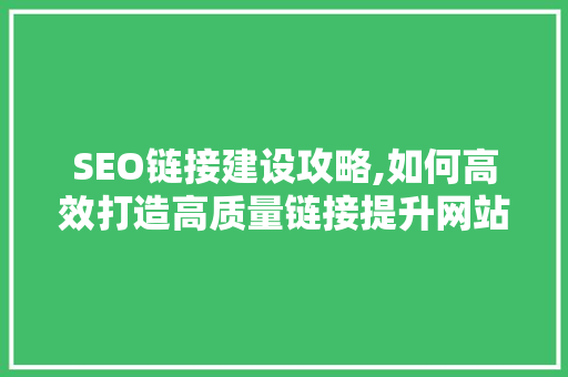 SEO链接建设攻略,如何高效打造高质量链接提升网站排名