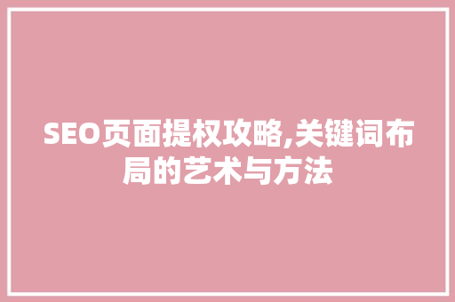 SEO页面提权攻略,关键词布局的艺术与方法
