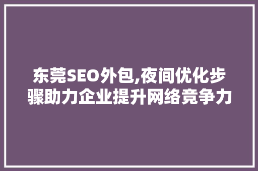 东莞SEO外包,夜间优化步骤助力企业提升网络竞争力