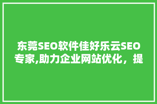 东莞SEO软件佳好乐云SEO专家,助力企业网站优化，提升搜索引擎排名