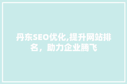 丹东SEO优化,提升网站排名，助力企业腾飞