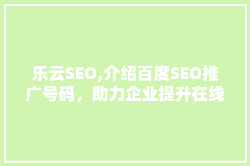 乐云SEO,介绍百度SEO推广号码，助力企业提升在线影响力