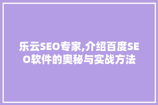 乐云SEO专家,介绍百度SEO软件的奥秘与实战方法