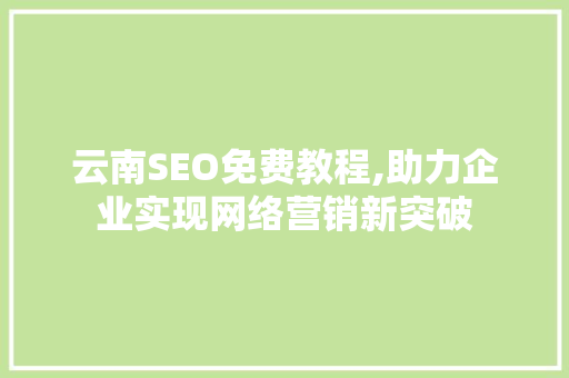 云南SEO免费教程,助力企业实现网络营销新突破