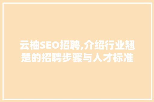 云柚SEO招聘,介绍行业翘楚的招聘步骤与人才标准