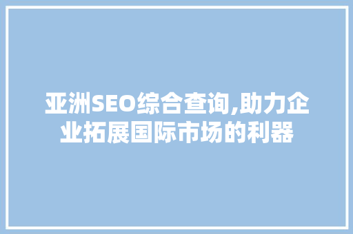 亚洲SEO综合查询,助力企业拓展国际市场的利器