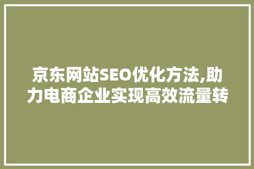 京东网站SEO优化方法,助力电商企业实现高效流量转化