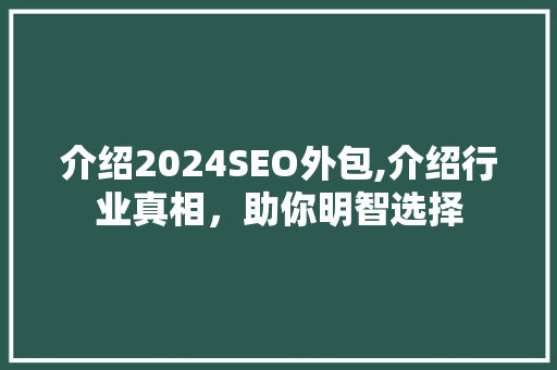 介绍2024SEO外包,介绍行业真相，助你明智选择