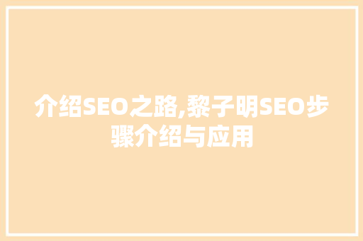 介绍SEO之路,黎子明SEO步骤介绍与应用