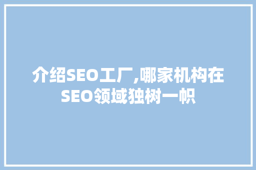 介绍SEO工厂,哪家机构在SEO领域独树一帜