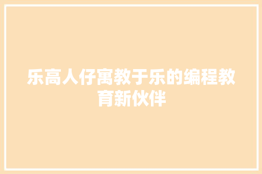 乐高人仔寓教于乐的编程教育新伙伴