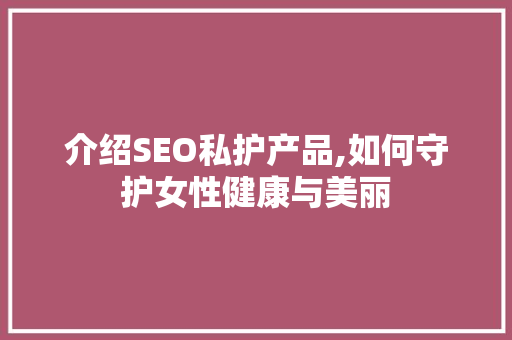 介绍SEO私护产品,如何守护女性健康与美丽