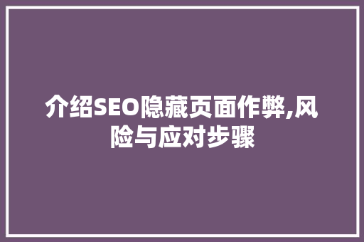 介绍SEO隐藏页面作弊,风险与应对步骤