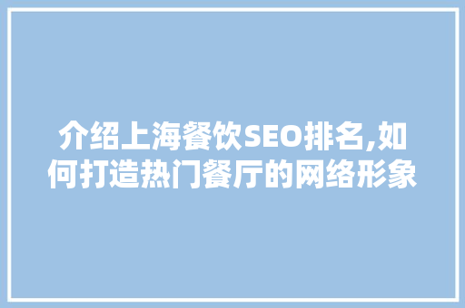 介绍上海餐饮SEO排名,如何打造热门餐厅的网络形象
