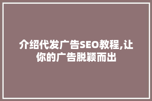 介绍代发广告SEO教程,让你的广告脱颖而出