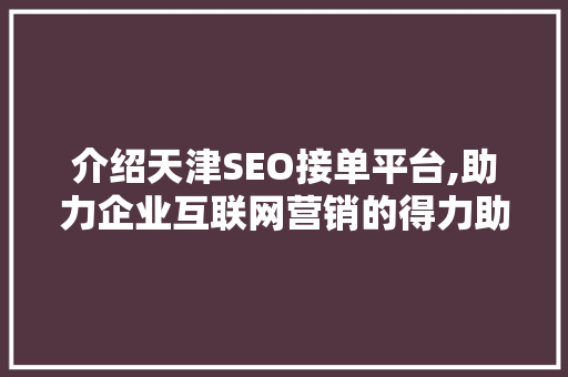 介绍天津SEO接单平台,助力企业互联网营销的得力助手