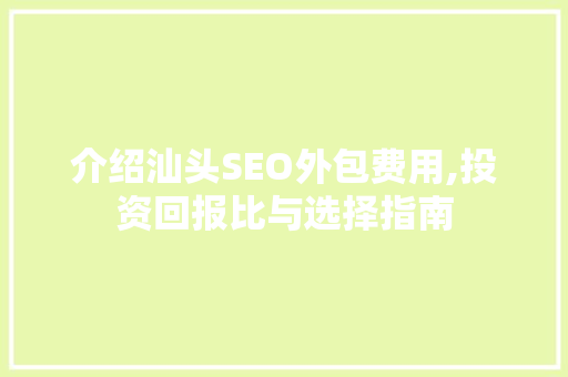 介绍汕头SEO外包费用,投资回报比与选择指南